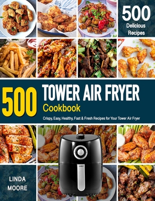 Tower Air Fryer Cookbook: Crispy, Easy, Healthy, Fast & Fresh Recipes For Your Tower Air Fryer (Recipe Book) Cover Image
