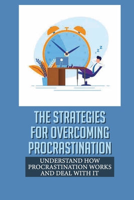 The Strategies For Overcoming Procrastination: Understand How ...