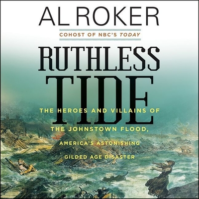 Ruthless Tide: The Heroes and Villains of the Johnstown Flood, America's Astonishing Gilded Age Disaster By Al Roker, Mirron Willis (Read by) Cover Image