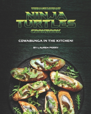 Teenage Mutant Ninja Turtles Cookbook: Cowabunga in the Kitchen! By Lauren Perry Cover Image