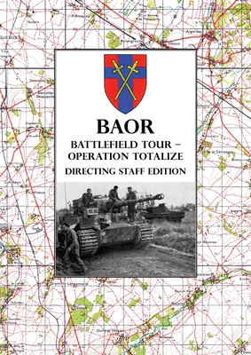 BAOR BATTLEFIELD TOUR - OPERATION TOTALIZE - Directing Staff Edition: 2 Canadian Corps Operations Astride the Road Caen-Falaise 7-8 August 1944 By Baor (Contribution by) Cover Image
