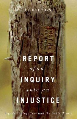 Report of an Inquiry Into an Injustice: Begade Shutagot'ine and the Sahtu Treaty (Contemporary Studies on the North #5)