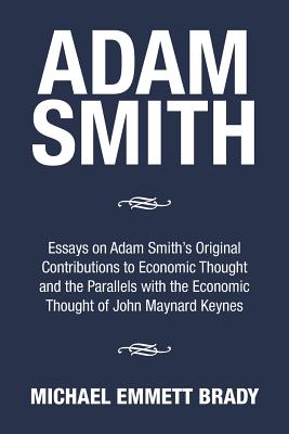 Adam Smith: Essays on Adam Smith's Original Contributions to Economic Thought and the Parallels with the Economic Thought of John By Michael Emmett Brady Cover Image