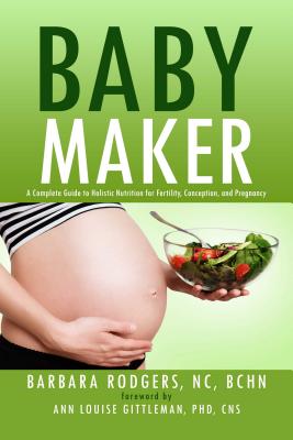 Baby Maker: A Complete Guide to Holistic Nutrition for Fertility, Conception, and Pregnancy By Barbara Rodgers, NC, BCHN, Ann Louise Gittleman, Ph.D, CNS (Foreword by) Cover Image