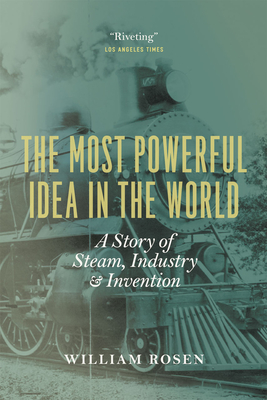 The Most Powerful Idea in the World: A Story of Steam, Industry, and Invention By William Rosen Cover Image