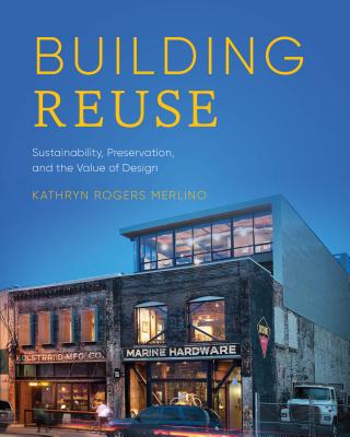 Building Reuse: Sustainability, Preservation, and the Value of Design (Sustainable Design Solutions from the Pacific Northwest) By Kathryn Rogers Merlino Cover Image