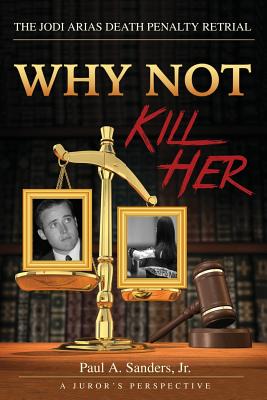 Why Not Kill Her: A Juror's Perspective: The Jodi Arias Death Penalty Retrial Cover Image