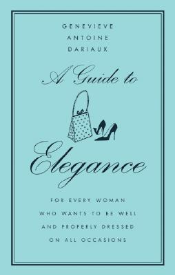 A Guide to Elegance: For Every Woman Who Wants to Be Well and Properly Dressed on All Occasions By Genevieve Antoine Dariaux Cover Image