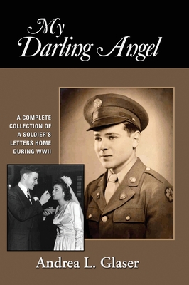 My Darling Angel: A Complete Collection of a Soldier's Letters Home During WWII By Andrea L. Glaser Cover Image