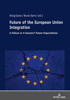 Future of the European Union Integration:: A Failure or a Success? Future Expectations By Burak Darici (Editor), Altug Günar (Editor) Cover Image