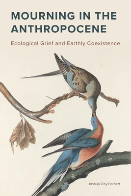 Mourning in the Anthropocene: Ecological Grief and Earthly Coexistence By Joshua Trey Barnett Cover Image