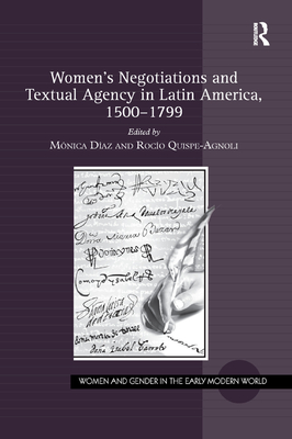 Women's Negotiations and Textual Agency in Latin America, 1500-1799 (Women and Gender in the Early Modern World) By Mónica Díaz (Editor), Rocío Quispe-Agnoli (Editor) Cover Image