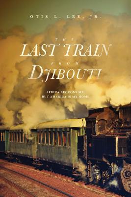 The Last Train From Djibouti: Africa Beckons Me, But America is My Home Cover Image