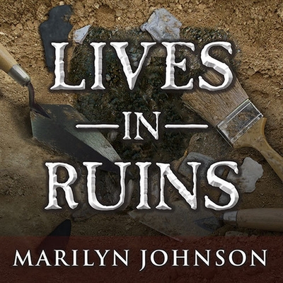 Lives in Ruins: Archaeologists and the Seductive Lure of Human Rubble By Marilyn Johnson, Hillary Huber (Read by) Cover Image