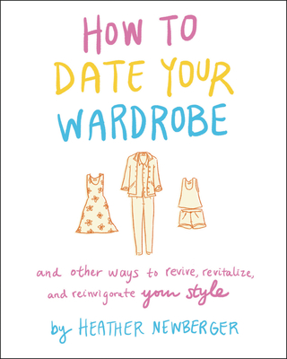 How to Date Your Wardrobe: And Other Ways to Revive, Revitalize, and Reinvigorate Your Style Cover Image