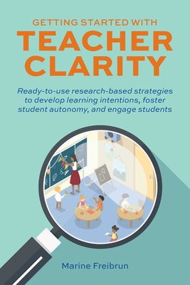 Getting Started with Teacher Clarity: Ready-to-Use Research-Based Strategies to Develop Learning Intentions, Foster Student Autonomy, and Engage Students (Books for Teachers) Cover Image