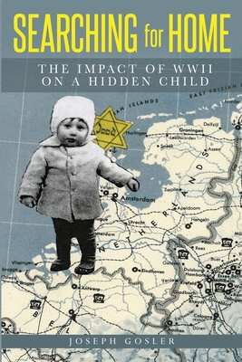 Searching for Home: The Impact of WWII on a Hidden Child By Joseph Gosler Cover Image