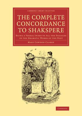 The Complete Concordance to Shakspere: Being a Verbal Index to All the Passages in the Dramatic Works of the Poet (Cambridge Library Collection - Shakespeare and Renaissance D)