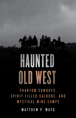 Haunted Old West: Phantom Cowboys, Spirit-Filled Saloons, and Mystical Mine Camps