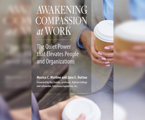 Awakening Compassion at Work: The Quiet Power That Elevates People and Organizations Cover Image
