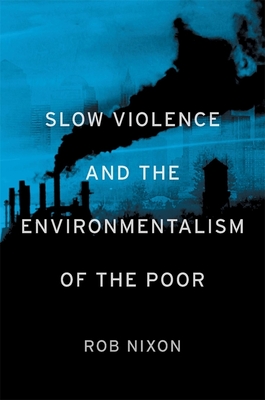 Slow Violence and the Environmentalism of the Poor By Rob Nixon Cover Image