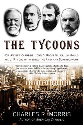 The Tycoons: How Andrew Carnegie, John D. Rockefeller, Jay Gould, and J. P. Morgan Invented the American Supereconomy Cover Image