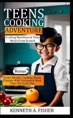 Teens Cooking Adventures: Crafting Nutritious & Tasty Meals From Scratch By Kenneth a. Fisher Cover Image