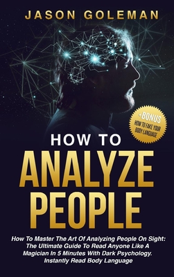 How To Analyze People: How to master the art of analyzing people on sight: the ultimate guide to read anyone like a magician in 5 minutes wit Cover Image