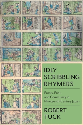 Idly Scribbling Rhymers: Poetry, Print, and Community in Nineteenth-Century Japan (Studies of the Weatherhead East Asian Institute) Cover Image