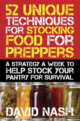 52 Unique Techniques for Stocking Food for Preppers: A Strategy a Week to Help Stock Your Pantry for Survival By David Nash Cover Image