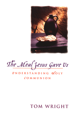 The Meal Jesus Gave Us: Understanding Holy Communion By N. T. Wright Cover Image