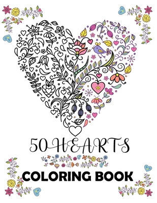 50 hearts coloring book: Beautiful floral hearts to color for Mindfulness and Stress Relaxation Relief; Hearts with flowers, birds, trees, natu By Cute Love Quality Books Cover Image