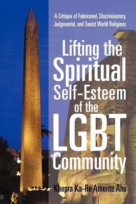 Lifting the Spiritual Self-Esteem of the Lgbt Community: A Critique of Fabricated, Discriminatory, Judgmental, and Sexist World Religions Cover Image