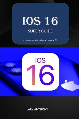 iOS 16 - SUPER GUIDE: iOS 16 comprehensive guide By Lary Anthony Cover Image