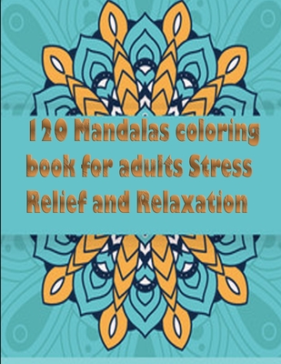 120 Mandalas coloring book for adults Stress Relief and Relaxation: An Adult Coloring Book Featuring 120 of the World's Most Beautiful Mandalas for St By Tomas Romo Cover Image