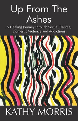 Up from the Ashes: A Healing Journey through Sexual Trauma, Domestic Violence and Addictions Cover Image