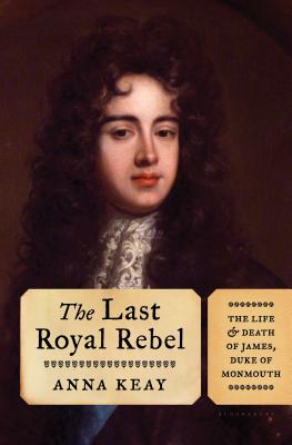 The Last Royal Rebel: The Life and Death of James, Duke of Monmouth By Anna Keay Cover Image