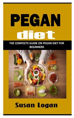 Pegan Diet: The Complete Guide on Pegan Diet for Beginners By Susan Logan Cover Image