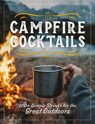 Campfire Cocktails: 100+ Simple Drinks for the Great Outdoors By The Coastal Kitchen Cover Image