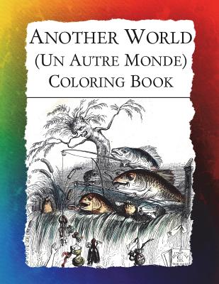 Another World (Un Autre Monde) Coloring Book: Illustrations from J J Grandville's 1844 surrealist classic (Historic Images #2)