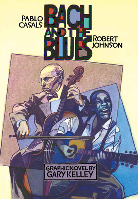 Bach and the Blues: Pablo Casals and Robert Johnson By Gary Kelley, Gary Kelley (Illustrator) Cover Image