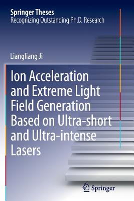Ion Acceleration and Extreme Light Field Generation Based on Ultra-Short and Ultra-Intense Lasers (Springer Theses) Cover Image