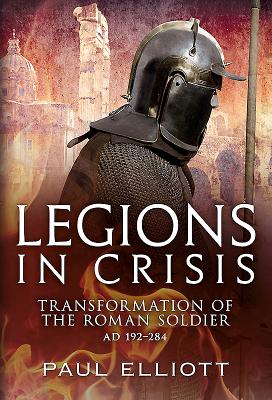 Legions in Crisis: Transformation of the Roman Soldier Ad 192-284 Cover Image