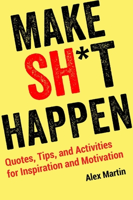 Make Sh*t Happen: Quotes, Tips, and Activities for Inspiration and Motivation By Alex Martin Cover Image