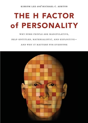 The H Factor of Personality: Why Some People Are Manipulative, Self-Entitled, Materialistic, and Exploitivea and Why It Matters for Everyone By Kibeom Lee, Michael C. Ashton Cover Image