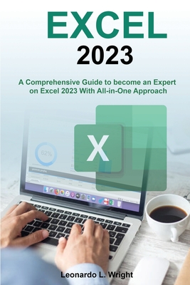 Excel 2023: A Comprehensive Guide to become an Expert on Excel 2023 With All-in-One Approach By Leonardo L. Wright Cover Image