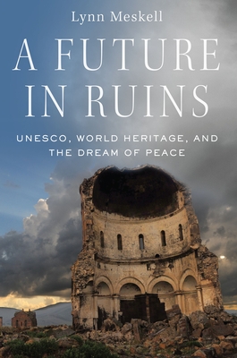 A Future in Ruins: Unesco, World Heritage, and the Dream of Peace Cover Image