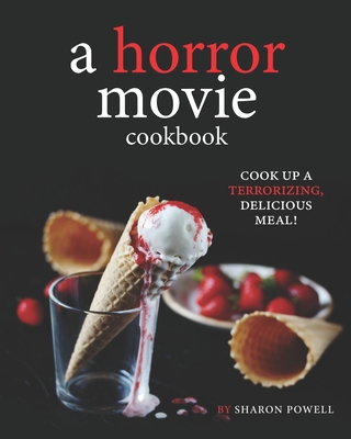 A Horror Movie Cookbook: Cook Up a Terrorizing, Delicious Meal! Cover Image