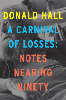A Carnival Of Losses: Notes Nearing Ninety By Donald Hall Cover Image