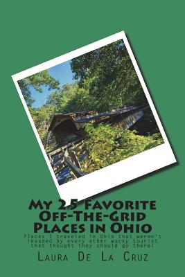 My 25 Favorite Off-The-Grid Places in Ohio: Places I traveled in Ohio that weren't invaded by every other wacky tourist that thought they should go th Cover Image